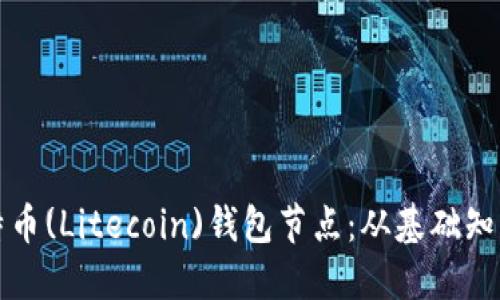 如何搭建莱特币(Litecoin)钱包节点：从基础知识到实践指南