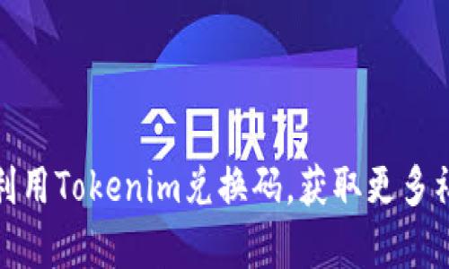 如何有效利用Tokenim兑换码，获取更多福利和奖励