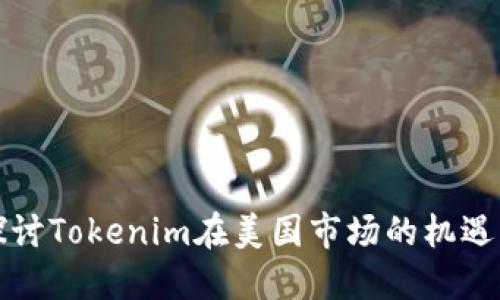 深入探讨Tokenim在美国市场的机遇与挑战