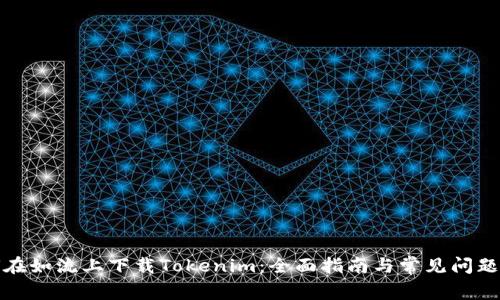 如何在如流上下载Tokenim：全面指南与常见问题解答