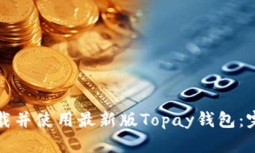 如何下载并使用最新版Topay钱包：完整指南