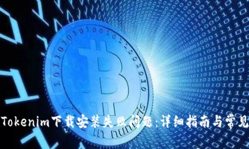 如何解决Tokenim下载安装失败问题：详细指南与常见问题解答