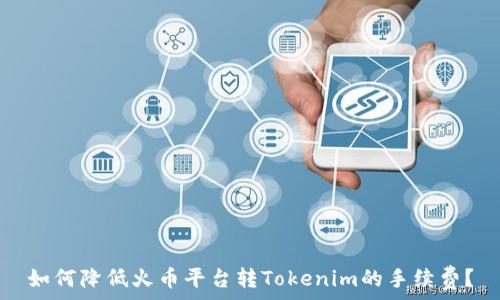 
如何降低火币平台转Tokenim的手续费？