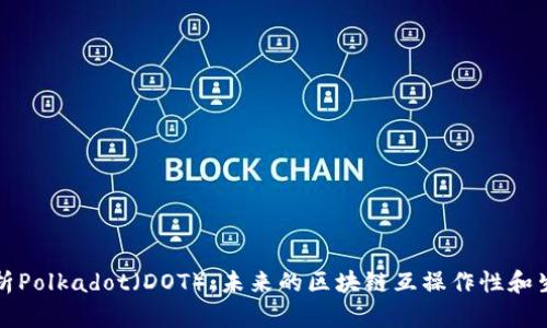 深入解析Polkadot（DOT）：未来的区块链互操作性和生态系统