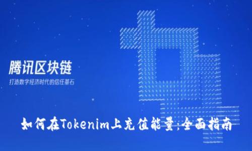 如何在Tokenim上充值能量：全面指南