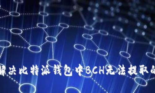 如何解决比特派钱包中BCH无法提取的问题