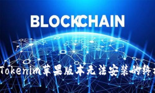  解决Tokenim苹果版本无法安装的终极指南