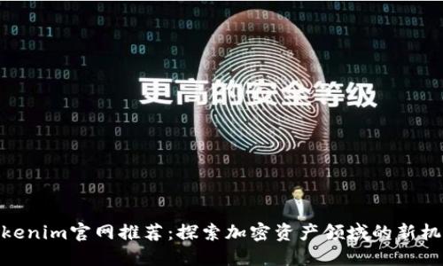 Tokenim官网推荐：探索加密资产领域的新机遇