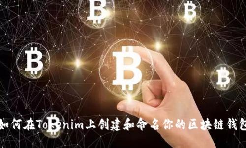 如何在Tokenim上创建和命名你的区块链钱包
