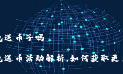 未来币钱包送币子吗

未来币钱包送币活动解析，如何获取更多币种奖励