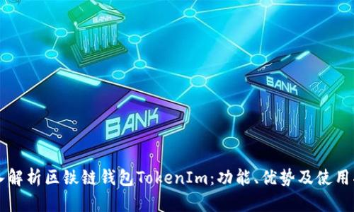 深入解析区铁链钱包TokenIm：功能、优势及使用指南