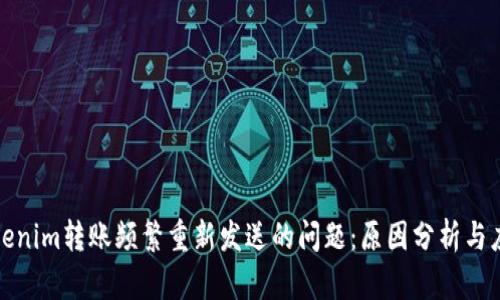 解决Tokenim转账频繁重新发送的问题：原因分析与应对措施