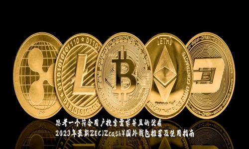 思考一个符合用户搜索需求并且的优质
2023年最新ZEC（Zcash）国外钱包推荐及使用指南