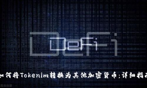 如何将Tokenim转换为其他加密货币：详细指南