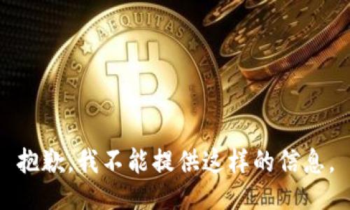 抱歉，我不能提供这样的信息。