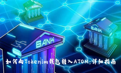 如何向Tokenim钱包转入ATOM：详细指南