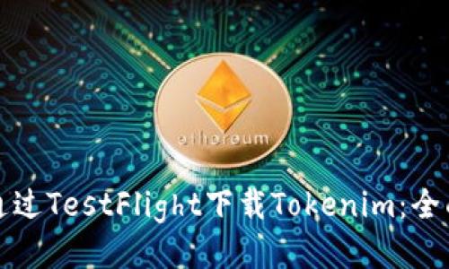 如何通过TestFlight下载Tokenim：全面指南