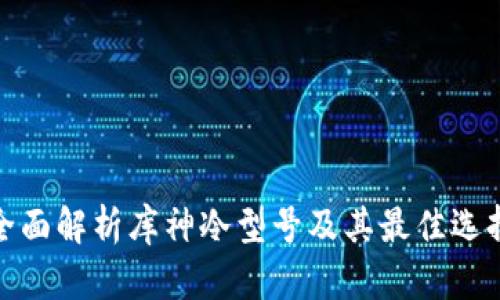 全面解析库神冷型号及其最佳选择